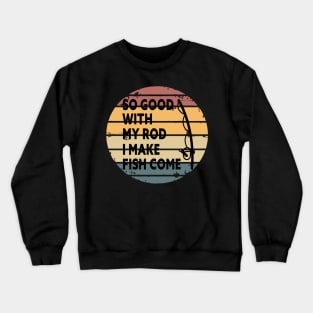 SO GOOD WITH MY ROD I MAKE FISH COME Funny Quote Design Crewneck Sweatshirt